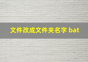 文件改成文件夹名字 bat